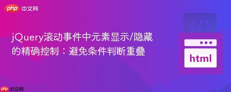 jQuery滚动事件中元素显示/隐藏的精确控制:避免条件判断重叠
