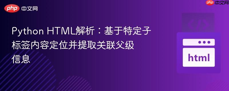 Python HTML解析:基于特定子标签内容定位并提取关联父级信息