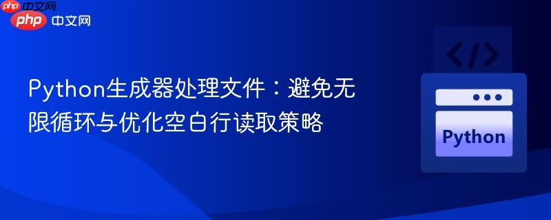 Python生成器处理文件:避免无限循环与优化空白行读取策略