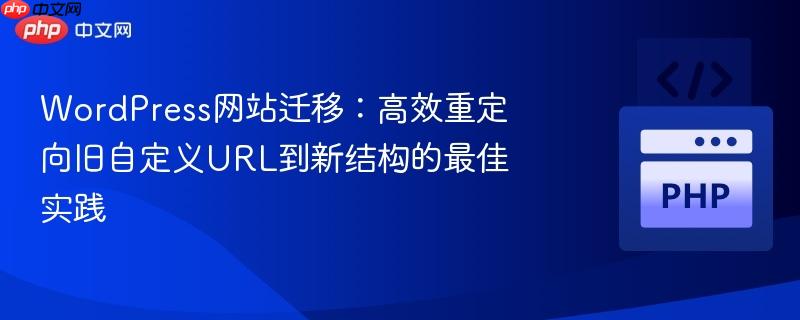 WordPress网站迁移:高效重定向旧自定义URL到新结构的最佳实践