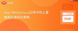 Vue 3与Inertia.js应用中防止重复提交请求的策略
