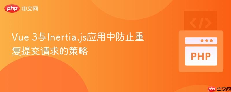 Vue 3与Inertia.js应用中防止重复提交请求的策略