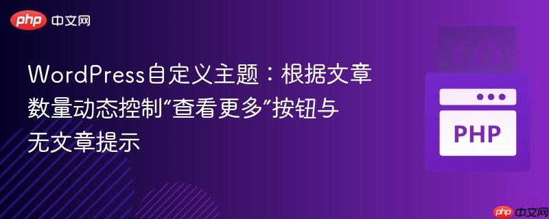 wordpress自定义主题:根据文章数量动态控制“查看更多”按钮与无文章提示