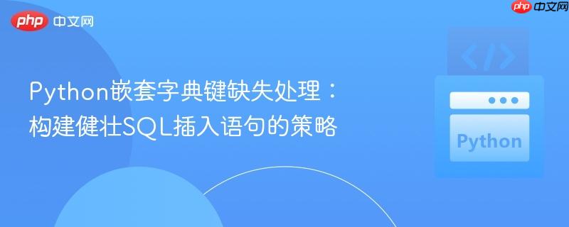 Python嵌套字典键缺失处理:构建健壮SQL插入语句的策略