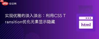 实现优雅的淡入淡出：利用CSS Transition优化元素显示隐藏