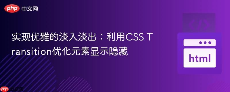 实现优雅的淡入淡出:利用CSS Transition优化元素显示隐藏