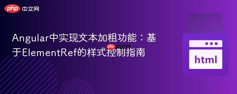 Angular中实现文本加粗功能:基于ElementRef的样式控制指南