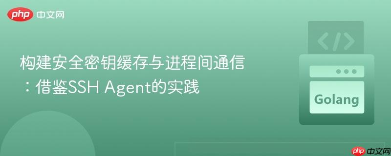 构建安全密钥缓存与进程间通信:借鉴SSH Agent的实践