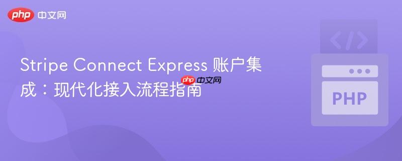 stripe connect express 账户集成:现代化接入流程指南