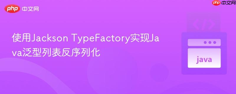 使用Jackson TypeFactory实现Java泛型列表反序列化