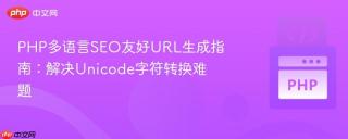 PHP多语言SEO友好URL生成指南：解决Unicode字符转换难题