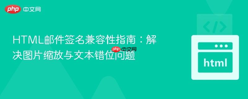 HTML邮件签名兼容性指南:解决图片缩放与文本错位问题