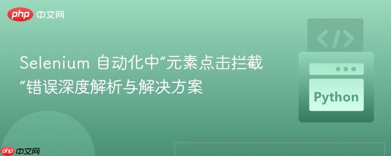 selenium 自动化中“元素点击拦截”错误深度解析与解决方案