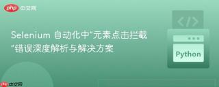 Selenium 自动化中“元素点击拦截”错误深度解析与解决方案