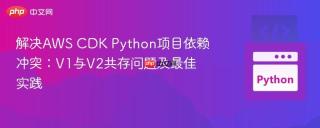 解决AWS CDK Python项目依赖冲突：V1与V2共存问题及最佳实践