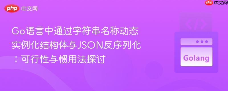 Go语言中通过字符串名称动态实例化结构体与JSON反序列化:可行性与惯用法探讨
