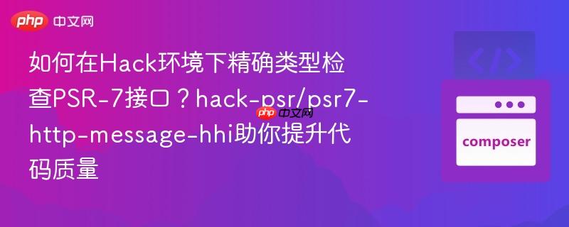 如何在hack环境下精确类型检查psr-7接口?hack-psr/psr7-http-message-hhi助你提升代码质量