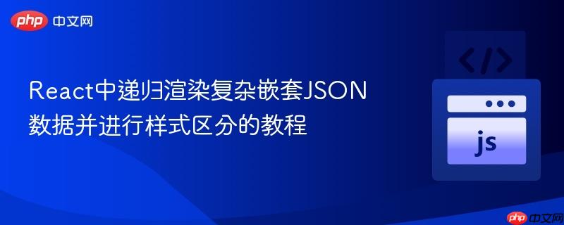 React中递归渲染复杂嵌套JSON数据并进行样式区分的教程