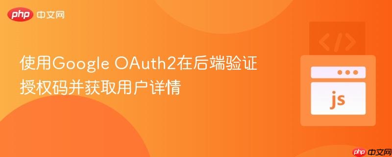 使用google oauth2在后端验证授权码并获取用户详情