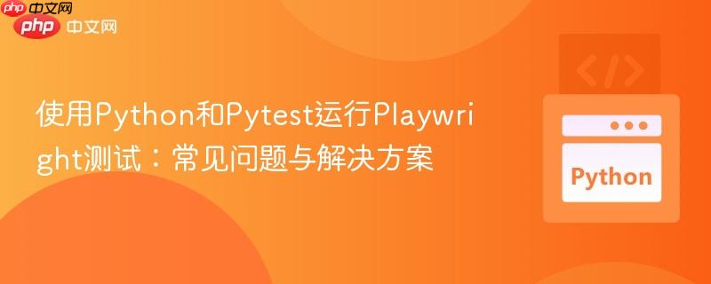 使用Python和Pytest运行Playwright测试:常见问题与解决方案