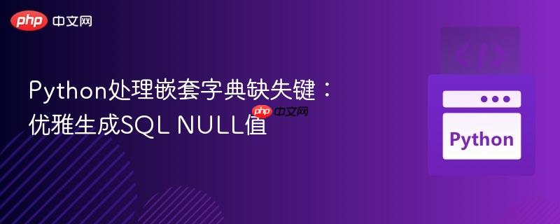 Python处理嵌套字典缺失键:优雅生成SQL NULL值