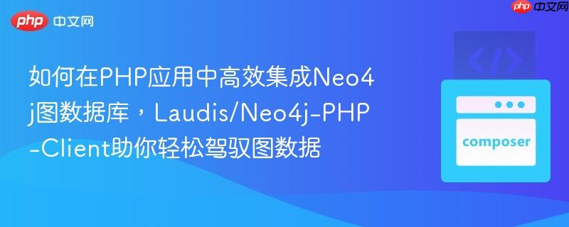如何在php应用中高效集成neo4j图数据库,laudis/neo4j-php-client助你轻松驾驭图数据