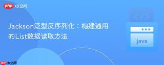 Jackson泛型反序列化：构建通用的List数据读取方法