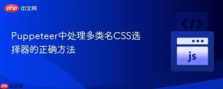 Puppeteer中处理多类名CSS选择器的正确方法