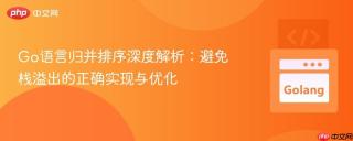 Go语言归并排序深度解析：避免栈溢出的正确实现与优化