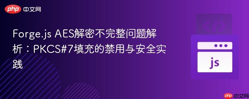 Forge.js AES解密不完整问题解析:PKCS#7填充的禁用与安全实践
