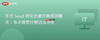 字节 seed 研究员被开除原因曝光：多次接受付费访谈泄密