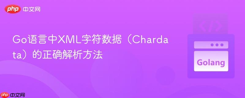 Go语言中XML字符数据(Chardata)的正确解析方法