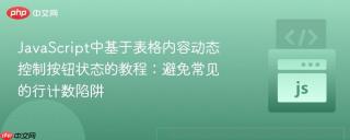 JavaScript中基于表格内容动态控制按钮状态的教程：避免常见的行计数陷阱