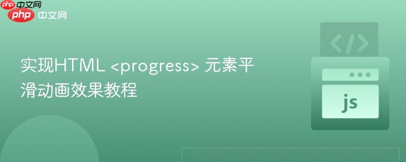 实现HTML <progress> 元素平滑动画效果教程
