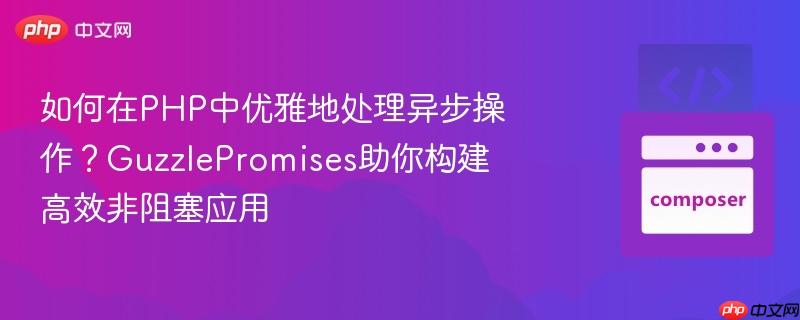 如何在php中优雅地处理异步操作?guzzlepromises助你构建高效非阻塞应用