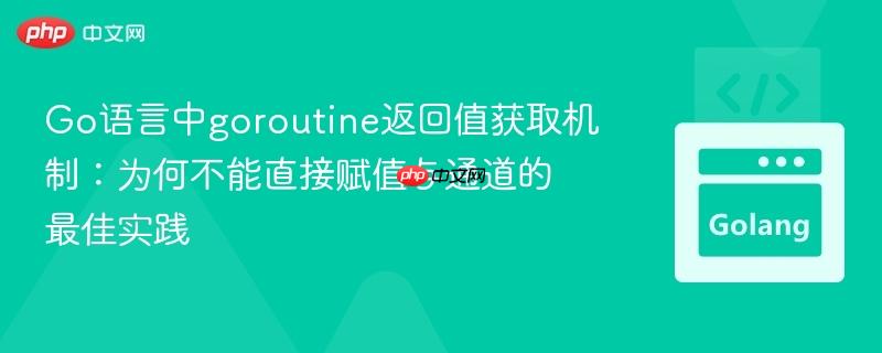 Go语言中goroutine返回值获取机制:为何不能直接赋值与通道的最佳实践