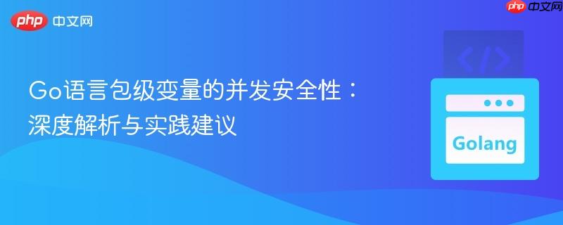 Go语言包级变量的并发安全性:深度解析与实践建议