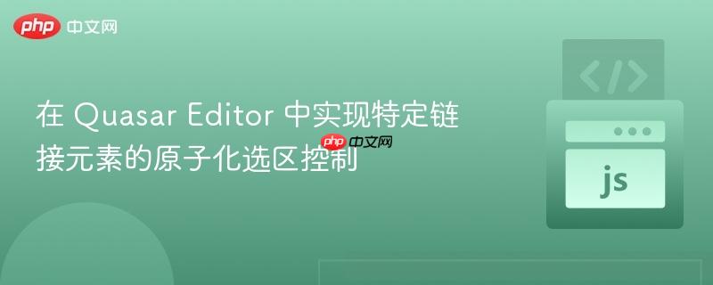 在 Quasar Editor 中实现特定链接元素的原子化选区控制