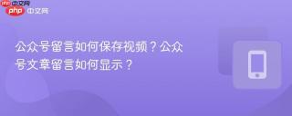 公众号留言如何保存视频?公众号文章留言如何显示?