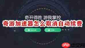 奇游手游加速器如何关闭自动续费