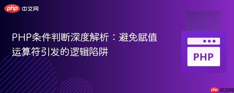 PHP条件判断深度解析:避免赋值运算符引发的逻辑陷阱
