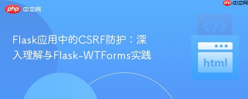flask应用中的csrf防护:深入理解与flask-wtforms实践