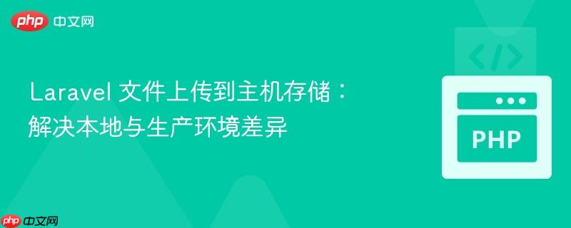 laravel 文件上传到主机存储:解决本地与生产环境差异