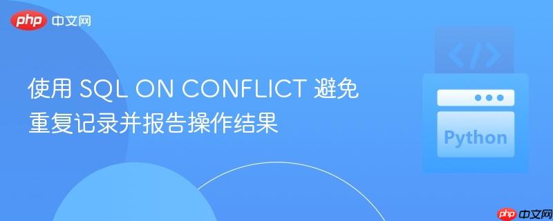 使用 sql on conflict 避免重复记录并报告操作结果