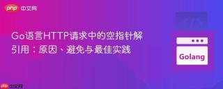 Go语言HTTP请求中的空指针解引用：原因、避免与最佳实践