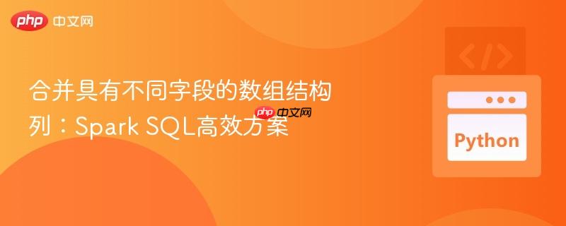 合并具有不同字段的数组结构列:spark sql高效方案