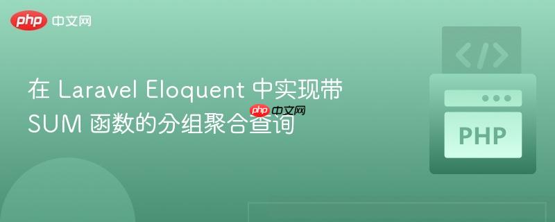 在 laravel eloquent 中实现带 sum 函数的分组聚合查询