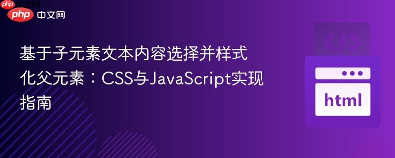 基于子元素文本内容选择并样式化父元素:CSS与JavaScript实现指南