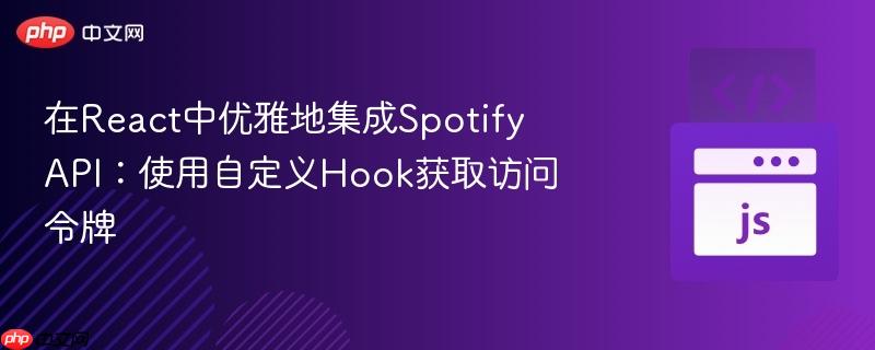 在react中优雅地集成spotify api：使用自定义hook获取访问令牌