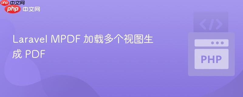 laravel mpdf 加载多个视图生成 pdf
